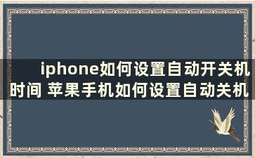 iphone如何设置自动开关机时间 苹果手机如何设置自动关机开机时间